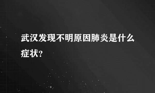 武汉发现不明原因肺炎是什么症状？