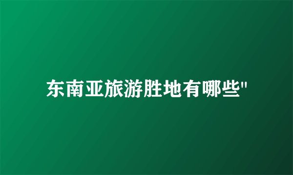 东南亚旅游胜地有哪些