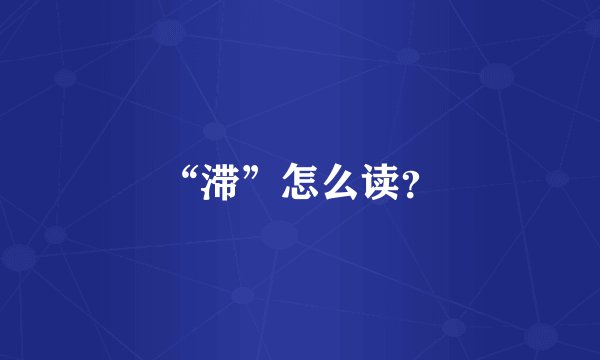 “滞”怎么读？