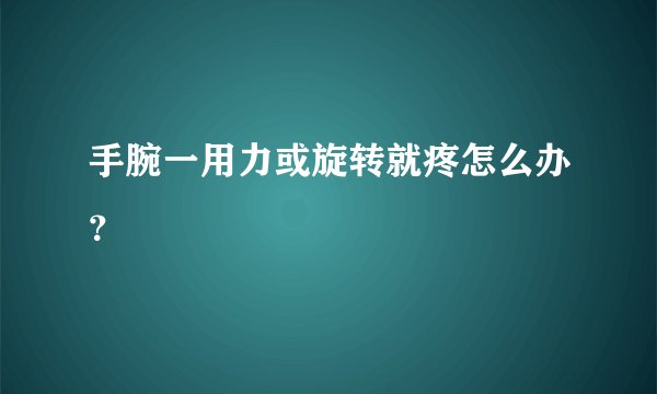 手腕一用力或旋转就疼怎么办?