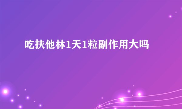 吃扶他林1天1粒副作用大吗