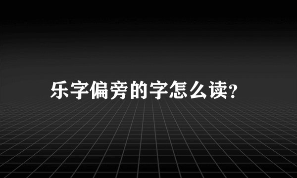 乐字偏旁的字怎么读?