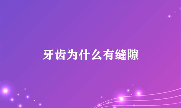 牙齿为什么有缝隙