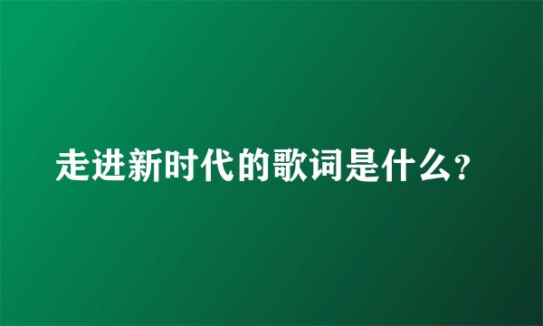 走进新时代的歌词是什么？
