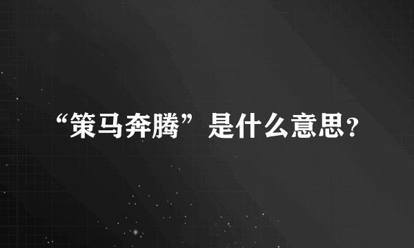 “策马奔腾”是什么意思?