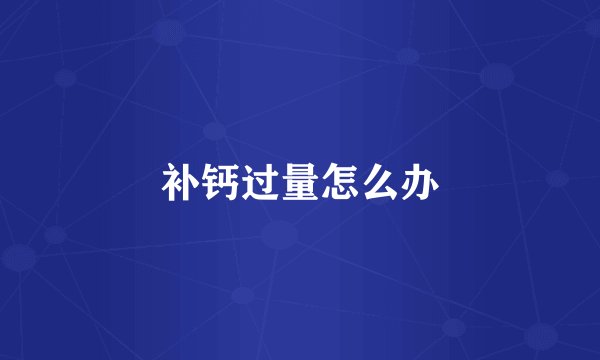 补钙过量怎么办
