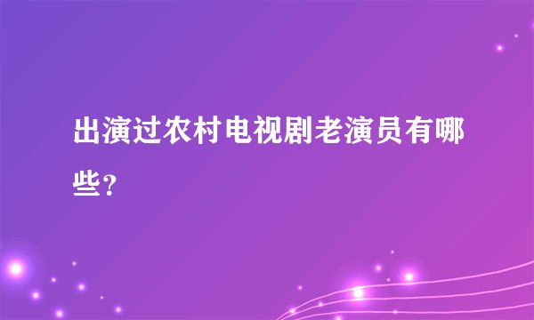 出演过农村电视剧老演员有哪些？