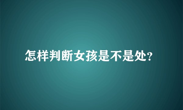 怎样判断女孩是不是处?