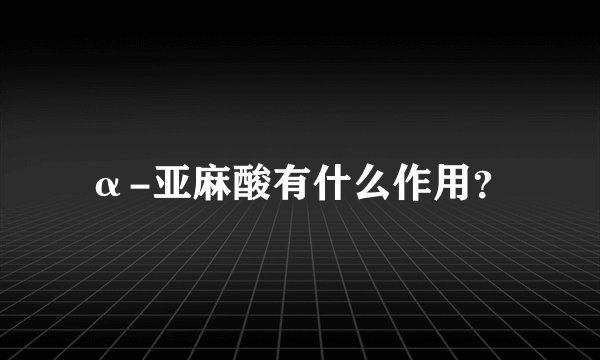 α-亚麻酸有什么作用？