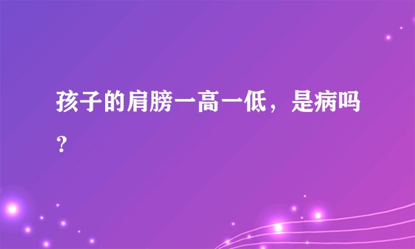孩子的肩膀一高一低,是病吗?