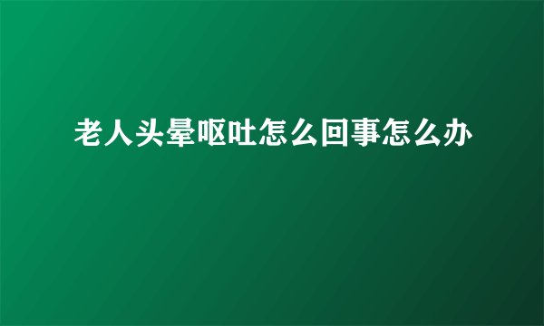老人头晕呕吐怎么回事怎么办
