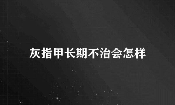 灰指甲长期不治会怎样