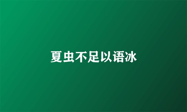 夏虫不足以语冰