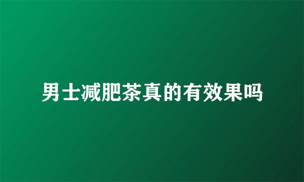 男士减肥茶真的有效果吗