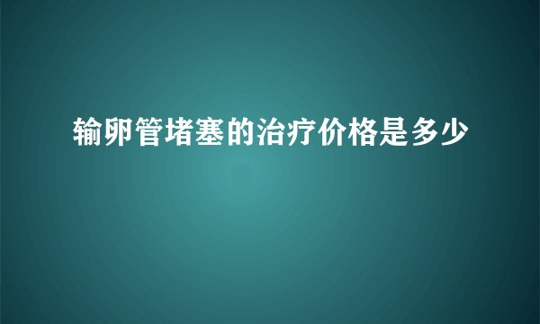 输卵管堵塞的治疗价格是多少
