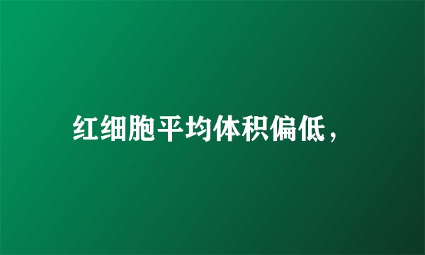 红细胞平均体积偏低，