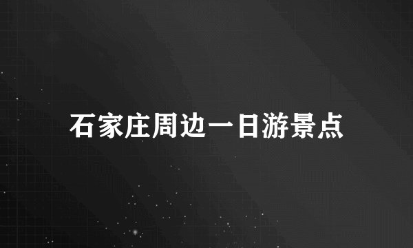石家庄周边一日游景点