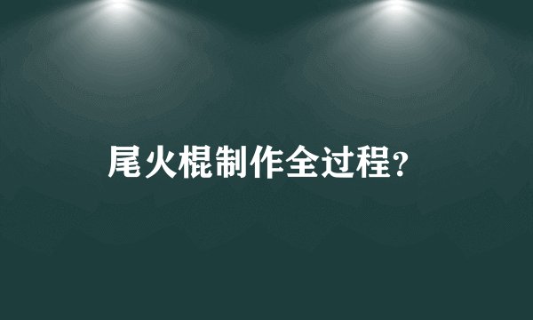 尾火棍制作全过程？