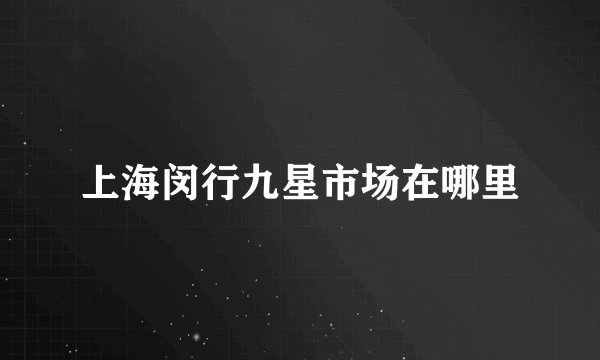 上海闵行九星市场在哪里