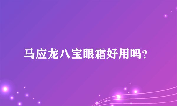 马应龙八宝眼霜好用吗？