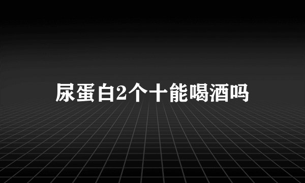 尿蛋白2个十能喝酒吗