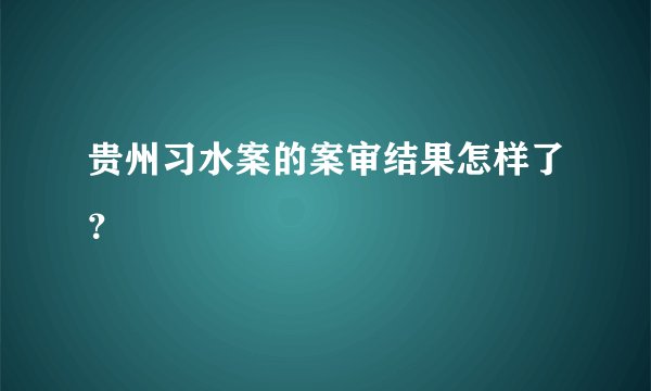 贵州习水案的案审结果怎样了？