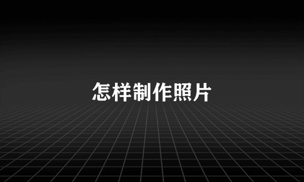 怎样制作照片