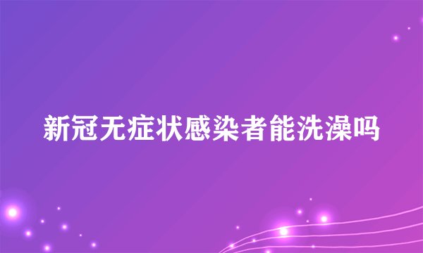 新冠无症状感染者能洗澡吗