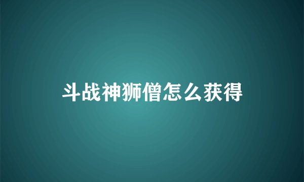 斗战神狮僧怎么获得