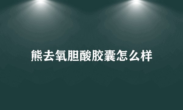 熊去氧胆酸胶囊怎么样