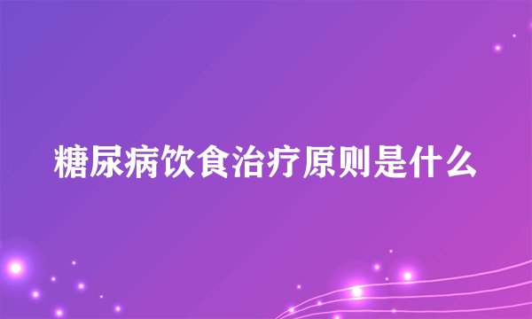 糖尿病饮食治疗原则是什么