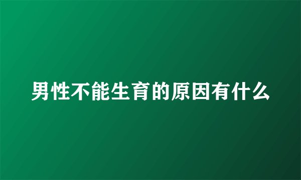 男性不能生育的原因有什么