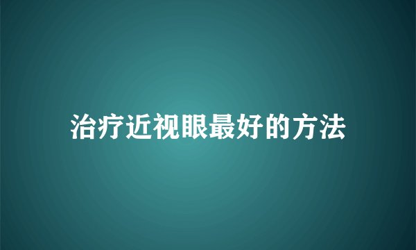 治疗近视眼最好的方法