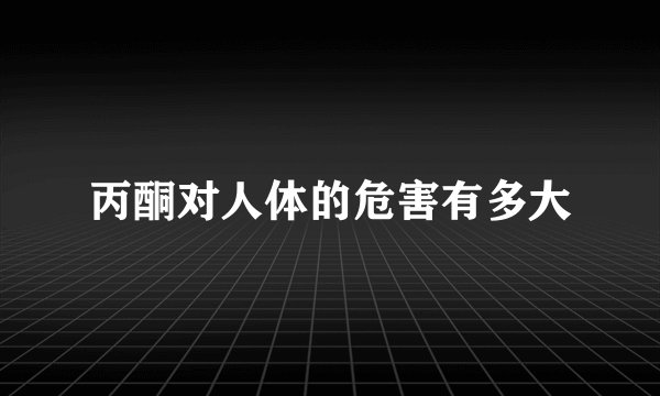 丙酮对人体的危害有多大