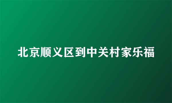 北京顺义区到中关村家乐福