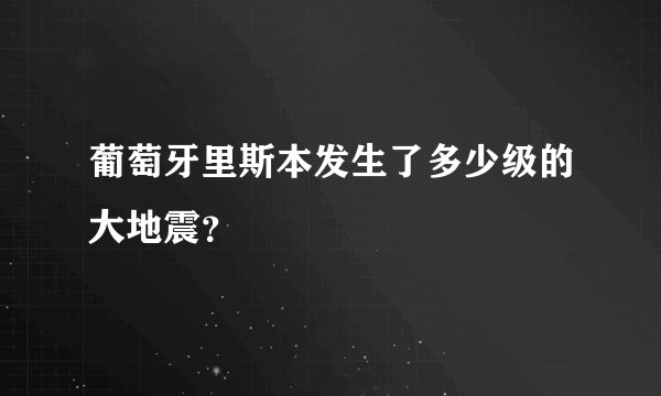 葡萄牙里斯本发生了多少级的大地震？