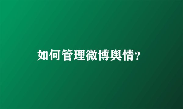 如何管理微博舆情?