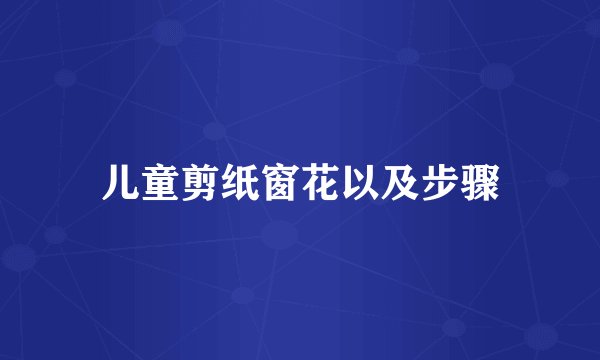 儿童剪纸窗花以及步骤