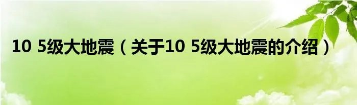 10 5级大地震(关于10 5级大地震的介绍)
