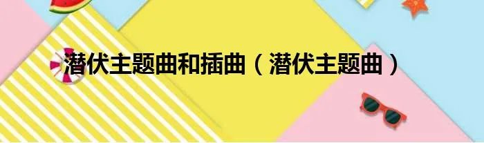 潜伏主题曲和插曲(潜伏主题曲)
