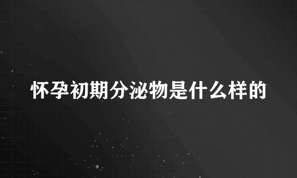 怀孕初期分泌物是什么样的