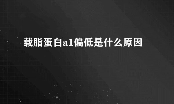 载脂蛋白a1偏低是什么原因