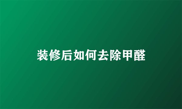 装修后如何去除甲醛