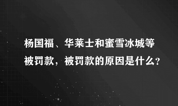 杨国福、华莱士和蜜雪冰城等被罚款,被罚款的原因是什么?