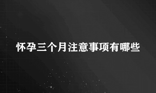 怀孕三个月注意事项有哪些