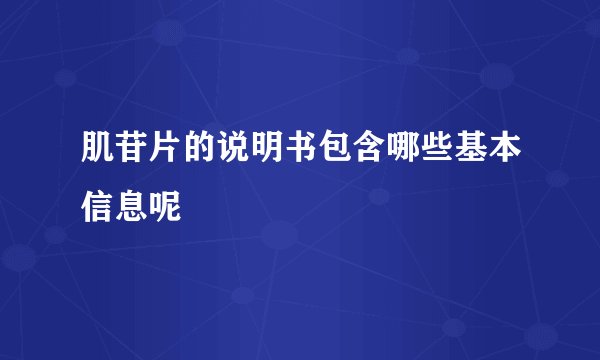 肌苷片的说明书包含哪些基本信息呢