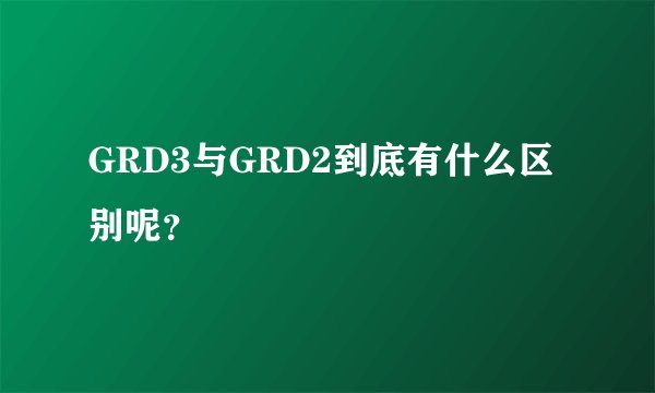 GRD3与GRD2到底有什么区别呢？