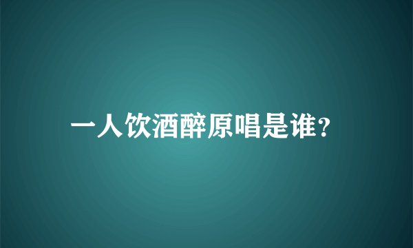 一人饮酒醉原唱是谁?