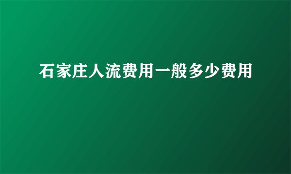 石家庄人流费用一般多少费用