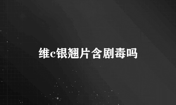维c银翘片含剧毒吗